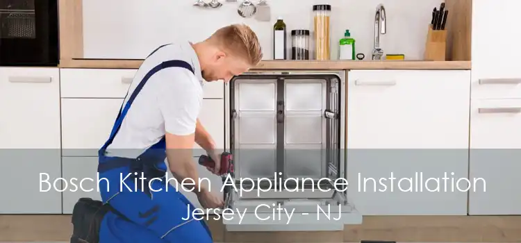 Bosch Kitchen Appliance Installation Jersey City - NJ