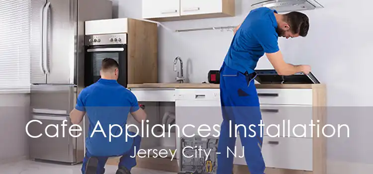 Cafe Appliances Installation Jersey City - NJ