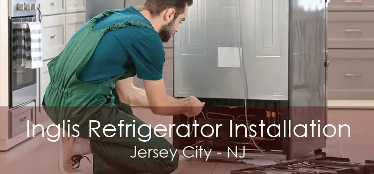 Inglis Refrigerator Installation Jersey City - NJ