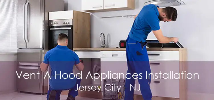 Vent-A-Hood Appliances Installation Jersey City - NJ