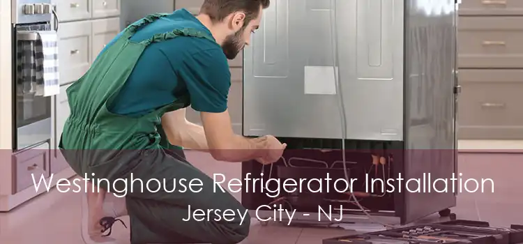 Westinghouse Refrigerator Installation Jersey City - NJ